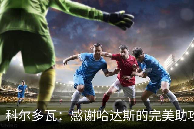 科尔多瓦：感谢哈达斯的完美助攻与教练的信任